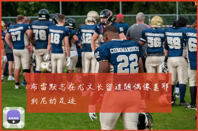 布雷默志在尤文长留追随偶像基耶利尼的足迹