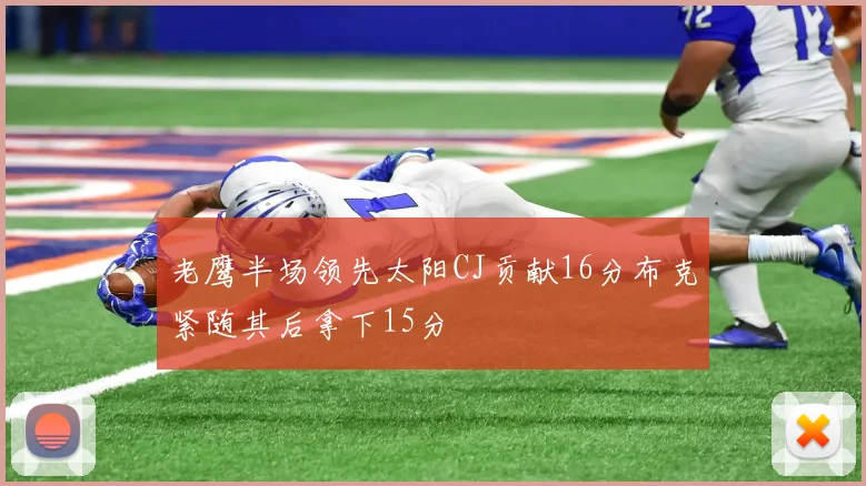 老鹰半场领先太阳CJ贡献16分布克紧随其后拿下15分