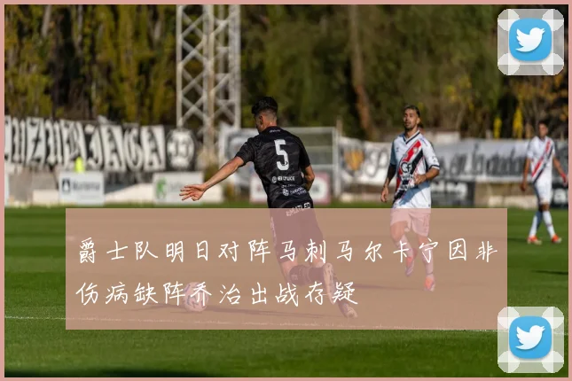 爵士队明日对阵马刺马尔卡宁因非伤病缺阵乔治出战存疑
