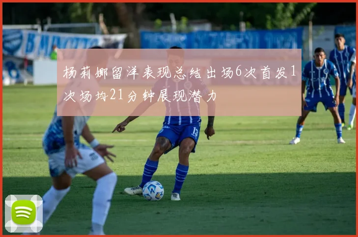 杨莉娜留洋表现总结出场6次首发1次场均21分钟展现潜力