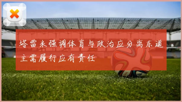 塔雷米强调体育与政治应分离东道主需履行应有责任