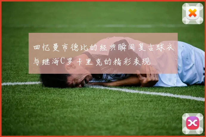 回忆曼市德比的经典瞬间复古球衣与继海C罗卡里克的精彩表现
