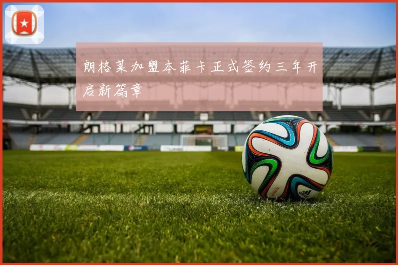 朗格莱加盟本菲卡正式签约三年开启新篇章