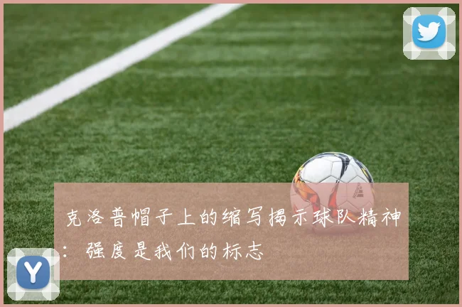 克洛普帽子上的缩写揭示球队精神：强度是我们的标志