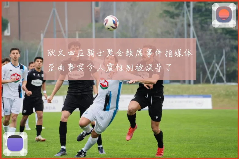 欧文回应骑士聚会缺席事件指媒体歪曲事实令人震惊别被误导了